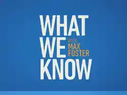 What We Know With Max Foster