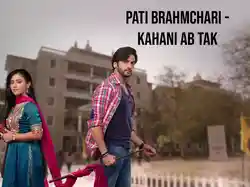 Pati Brahmchari - Kahani Ab Tak