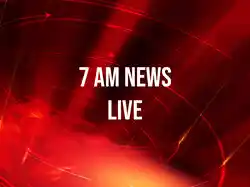 7 AM News Live