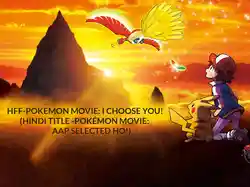 HFF-POKEMON MOVIE : I CHOOSE YOU! (HINDI TITLE - POKÉMON MOVIE: AAP SELECTED HO!)