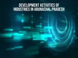 Development Activities of Industries in Arunachal Pradesh