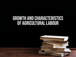 Growth and Characteristics of Agricultural Labour