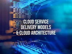 Cloud Service Delivery Models & Cloud Architecture