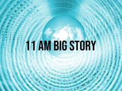 11 AM Big Story